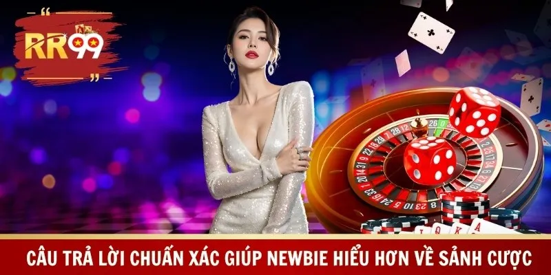 Câu trả lời chuẩn xác giúp newbie hiểu hơn về sảnh cược