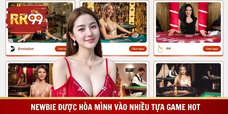 Newbie được hòa mình vào nhiều tựa game hot